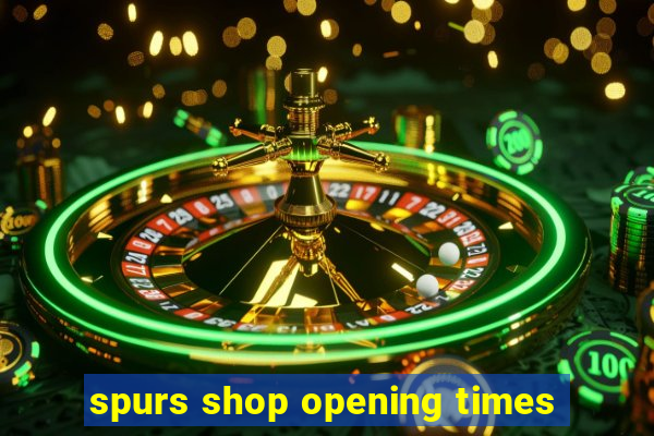 spurs shop opening times