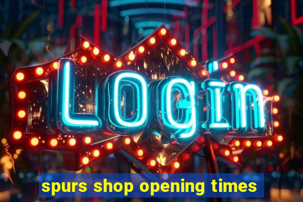 spurs shop opening times