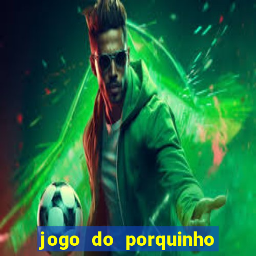 jogo do porquinho que ganha dinheiro