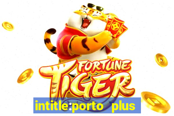 intitle:porto plus or inurl:porto plus -inurl:instagram.com or -inurl:facebook.com