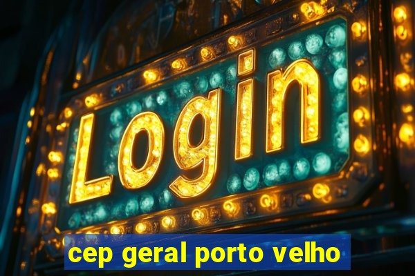 cep geral porto velho