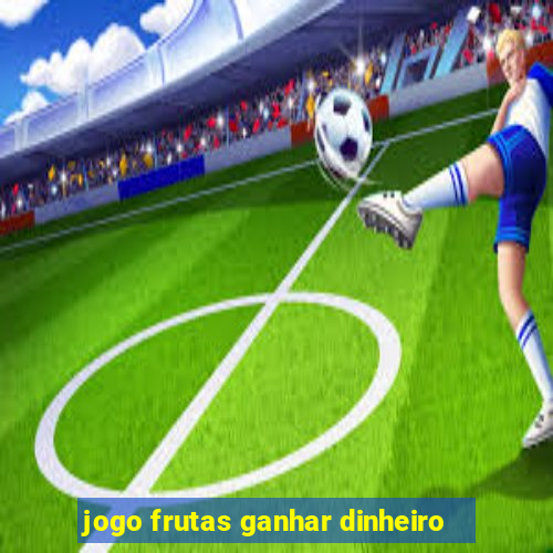 jogo frutas ganhar dinheiro