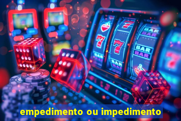 empedimento ou impedimento