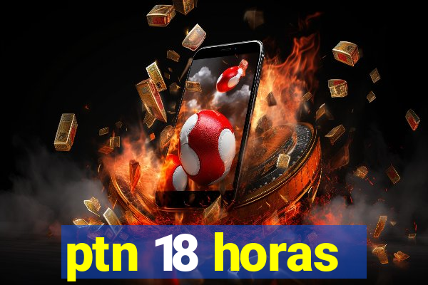 ptn 18 horas