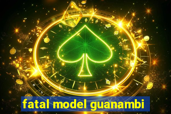 fatal model guanambi