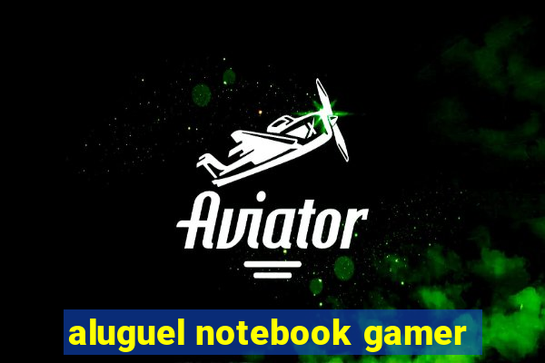 aluguel notebook gamer