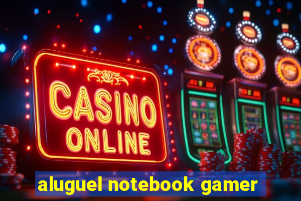 aluguel notebook gamer