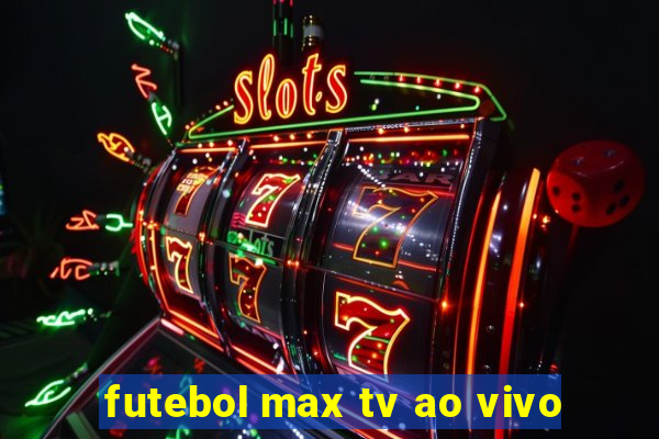 futebol max tv ao vivo