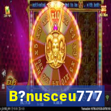 B?nusceu777