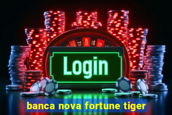 banca nova fortune tiger