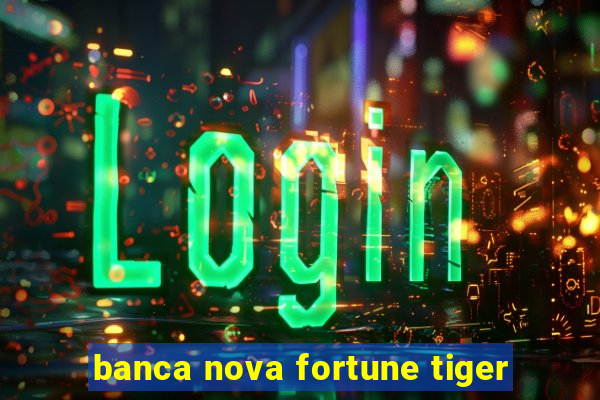 banca nova fortune tiger